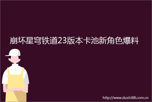 崩坏星穹铁道23版本卡池新角色爆料