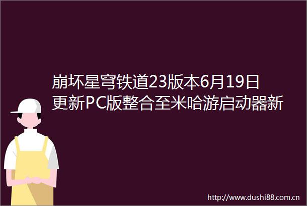 崩坏星穹铁道23版本6月19日更新PC版整合至米哈游启动器新增三大关卡