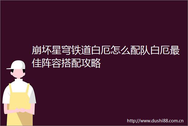 崩坏星穹铁道白厄怎么配队白厄最佳阵容搭配攻略
