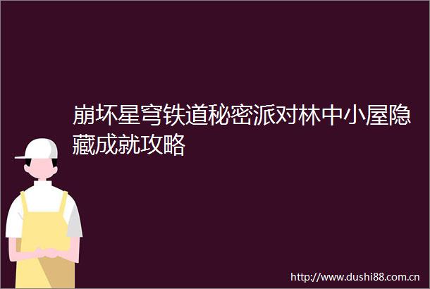 崩坏星穹铁道秘密派对林中小屋隐藏成就攻略