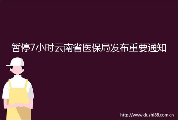 暂停7小时云南省医保局发布重要通知