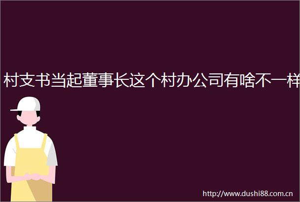 村支书当起董事长这个村办公司有啥不一样