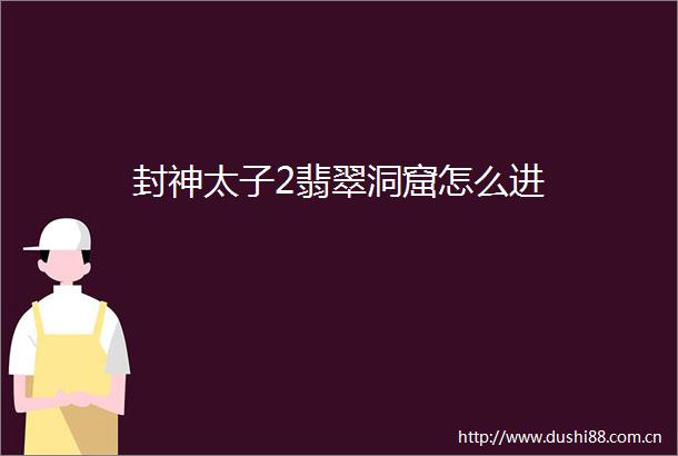 封神太子2翡翠洞窟怎么进