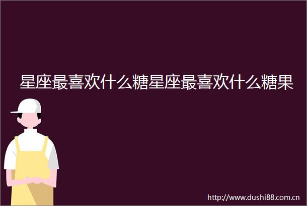 星座最喜欢什么糖星座最喜欢什么糖果