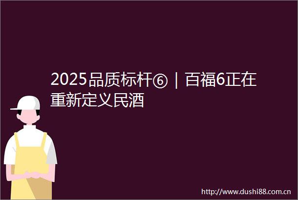 2025品质标杆⑥｜百福6正在重新定义民酒