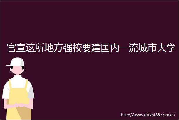官宣这所地方强校要建国内一流城市大学