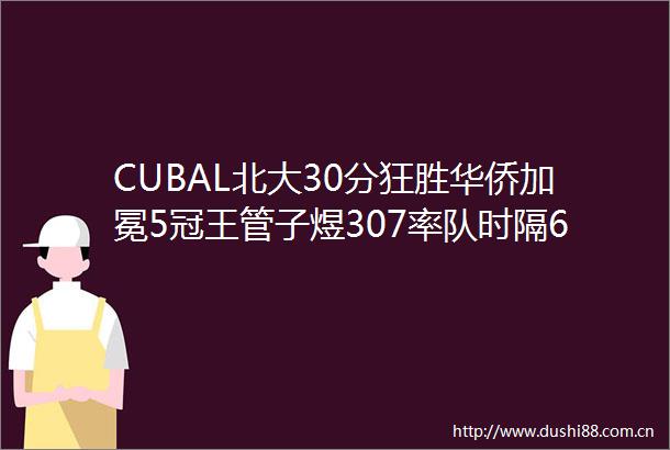 CUBAL北大30分狂胜华侨加冕5冠王管子煜307率队时隔6年夺冠管子煜荣膺MVP