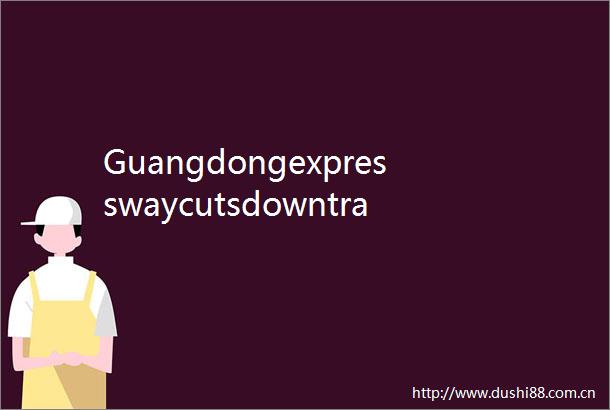 Guangdongexpresswaycutsdowntraveltime