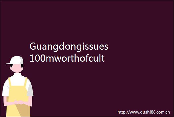Guangdongissues100mworthofculturaltourismvouchers