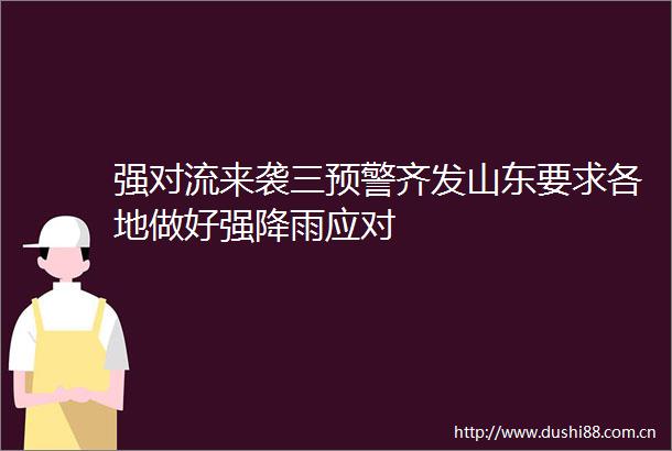 强对流来袭三预警齐发山东要求各地做好强降雨应对