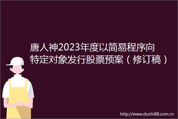 唐人神2023年度以简易程序向特定对象发行股票预案（修订稿）