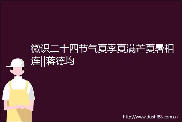 微识二十四节气夏季夏满芒夏暑相连‖蒋德均
