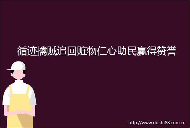 循迹擒贼追回赃物仁心助民赢得赞誉
