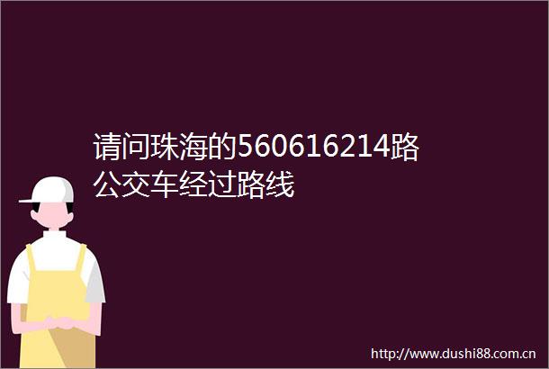 请问珠海的560616214路公交车经过路线