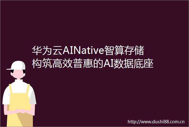 华为云AINative智算存储构筑高效普惠的AI数据底座
