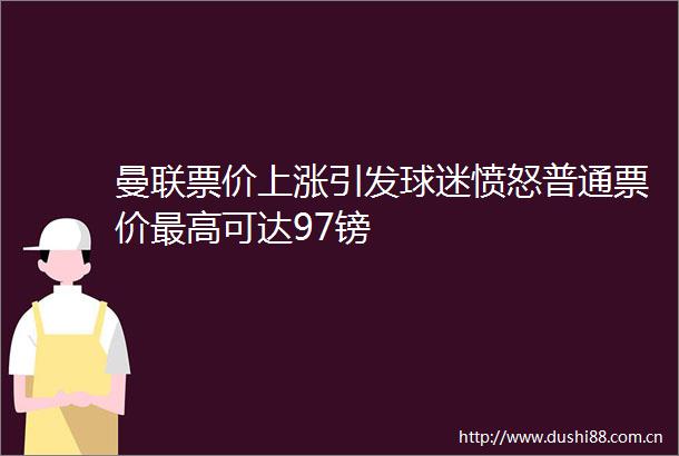 曼联票价上涨引发球迷愤怒普通票价最高可达97镑