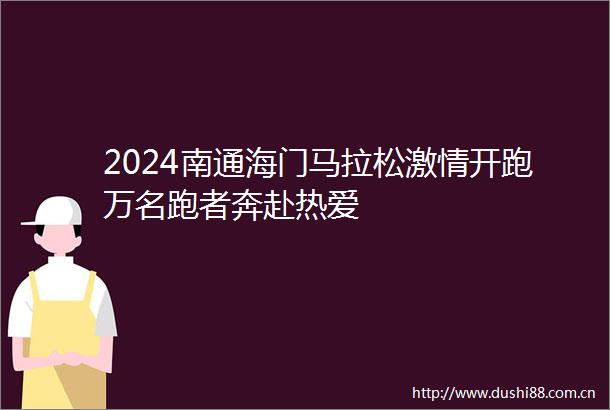 2024南通海门马拉松开跑万名跑者奔赴热爱