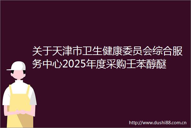 关于天津市卫生健康委员会综合服务中心2025年度采购壬苯醇醚膜（3张4袋盒）项目拟采用单一来源采购方式的公示