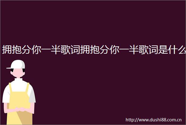 拥抱分你一半歌词拥抱分你一半歌词是什么