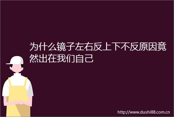 为什么镜子左右反上下不反原因竟然出在我们自己