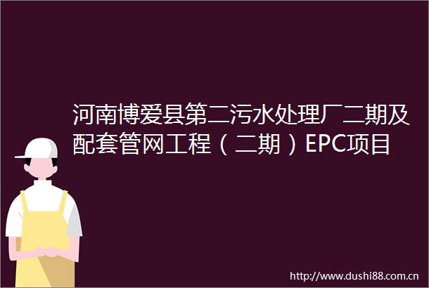 河南博爱县第二污水处理厂二期及配套管网工程（二期）EPC项目招标