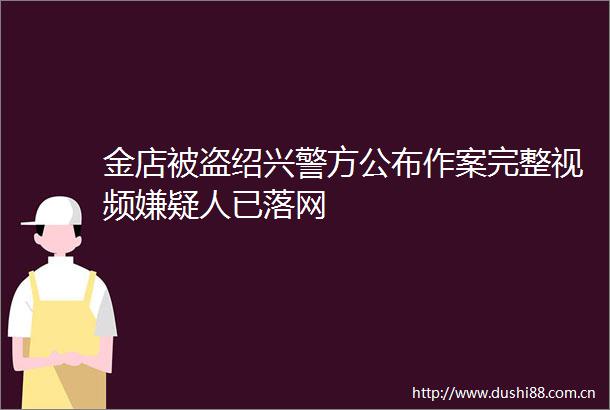 金店被盗绍兴警方公布作案完整视频嫌疑人已落网