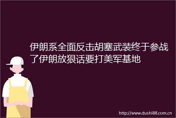 伊朗系全面反击胡塞武装终于参战了伊朗放狠话要打美军基地
