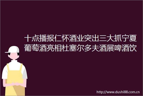 十点播报仁怀酒业突出三大抓宁夏葡萄酒亮相杜塞尔多夫酒展啤酒饮料在俄份额猛增