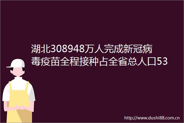 湖北308948万人完成新冠病毒疫苗全程接种占全省总人口535