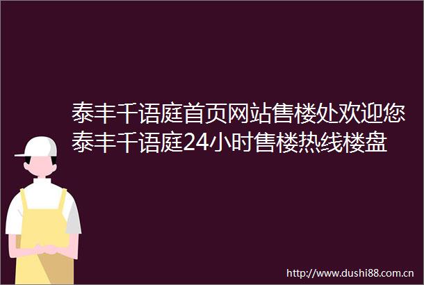 泰丰千语庭首页网站售楼处欢迎您泰丰千语庭24小时售楼热线楼盘详情价格户型图小区环境容积率