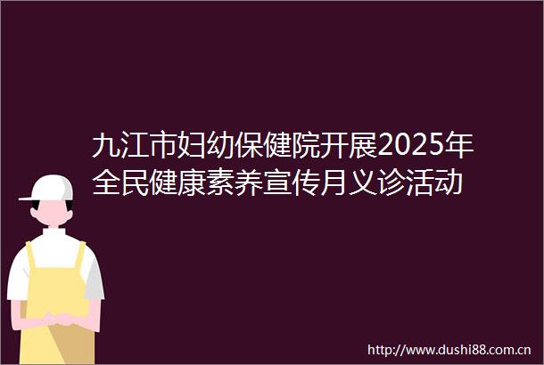 九江市妇幼保健院开展2025年全民健康素养宣传月义诊活动