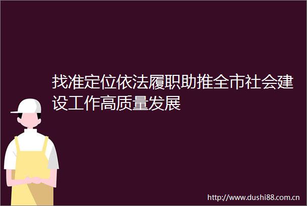 找准定位依法履职助推全市社会建设工作高质量发展