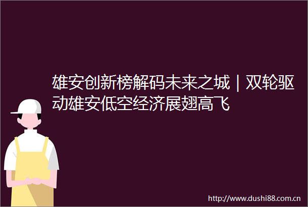 雄安创新榜解码未来之城｜双轮驱动雄安低空经济展翅高飞