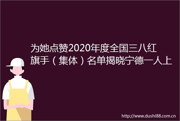 为她点赞2020年度全国三八红旗手（集体）名单揭晓宁德一人上榜