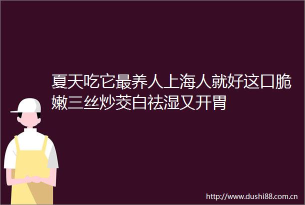 夏天吃它最养人上海人就好这口脆嫩三丝炒茭白祛湿又开胃