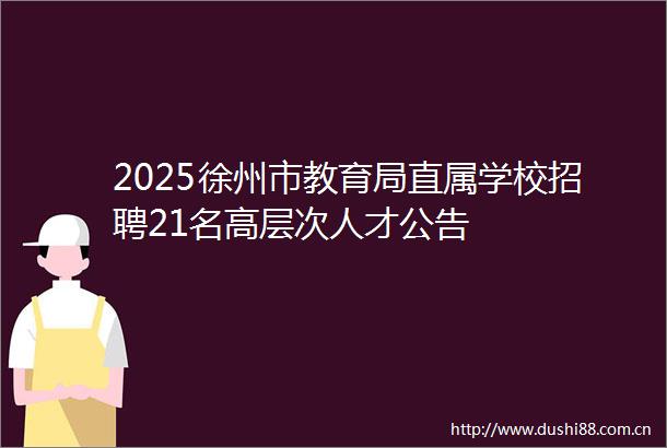 2025徐州市教育局直属学校招聘21名高层次人才公告