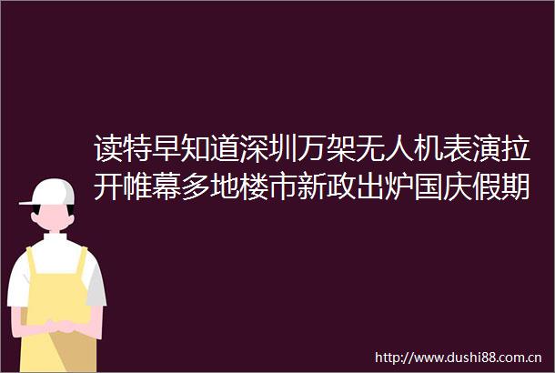 读特早知道深圳万架无人机表演拉开帷幕多地楼市新政出炉国庆假期出行避堵指南→