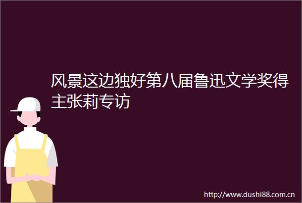 风景这边独好第八届鲁迅文学奖得主张莉专访
