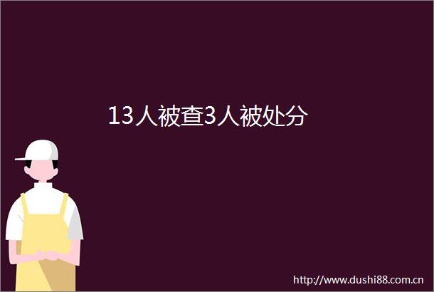 13人被查3人被处分