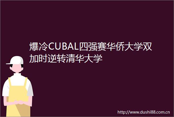 爆冷CUBAL四强赛华侨大学双加时逆转清华大学