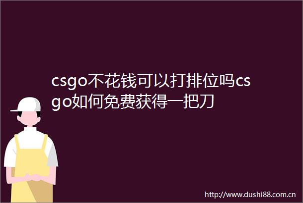 csgo不花钱可以打排位吗csgo如何免费获得一把刀