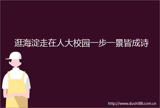 逛海淀走在人大校园一步一景皆成诗