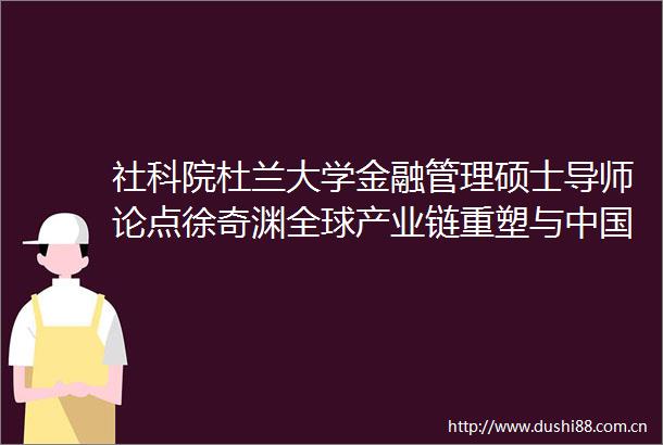 社科院杜兰大学金融管理硕士导师论点徐奇渊全球产业链重塑与选择