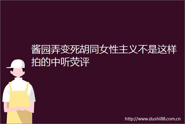 酱园弄变死胡同女性主义不是这样拍的中听荧评