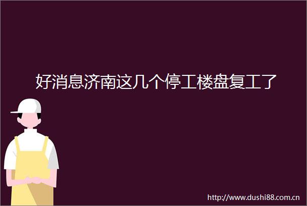 好消息济南这几个停工楼盘复工了