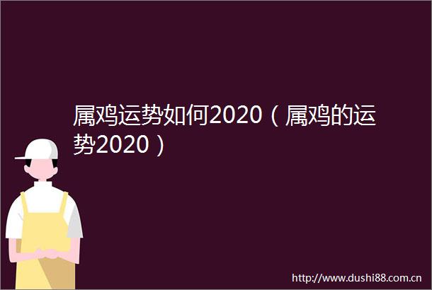 属鸡运势如何2020（属鸡的运势2020）