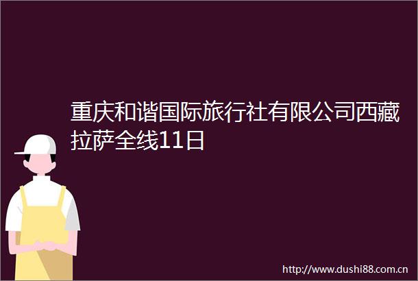 重庆和谐国际旅行社有限公司西藏拉萨全线11日