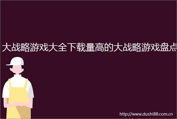 大战略游戏大全下载量高的大战略游戏盘点
