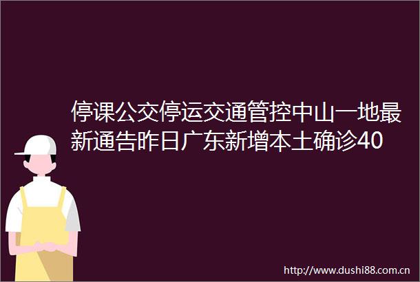 停课公交停运交通管控中山一地最新通告昨日广东新增本土确诊40例