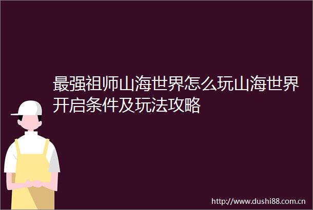 最强祖师山海世界怎么玩山海世界开启条件及玩法攻略